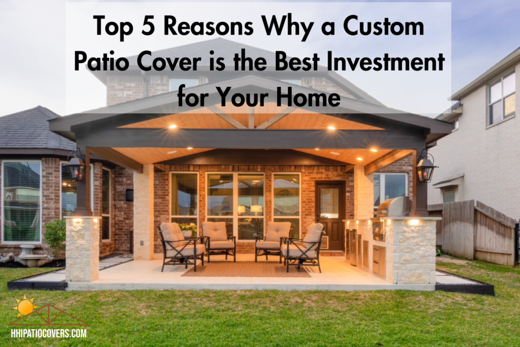 Top 5 Reasons Why a Custom Patio Cover is the Best Investment for Your Home